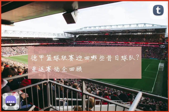 德甲篮球联赛迎回哪些昔日球队？重返赛场全回顾