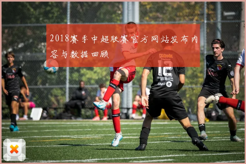 2018赛季中超联赛官方网站发布内容与数据回顾