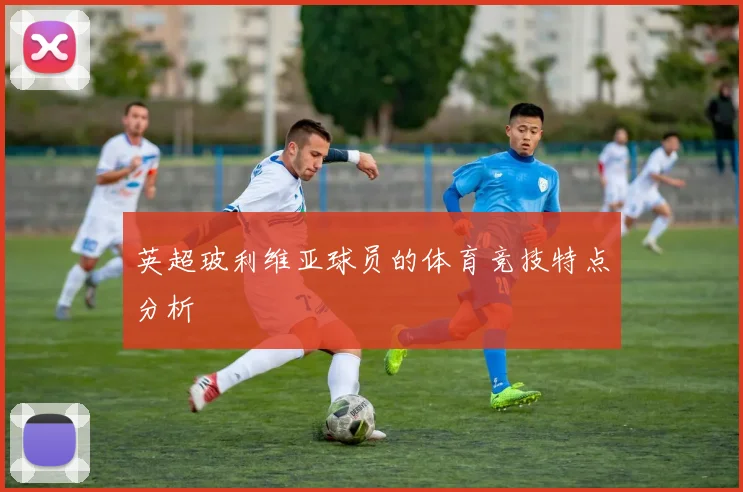 英超玻利维亚球员的体育竞技特点分析