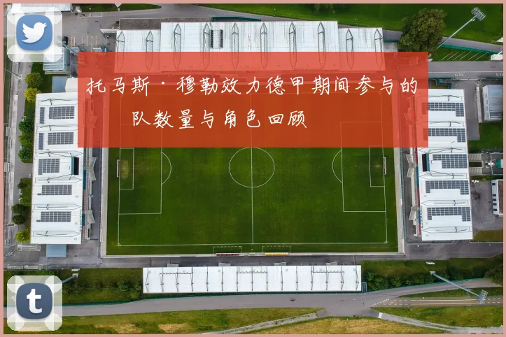 托马斯·穆勒效力德甲期间参与的球队数量与角色回顾