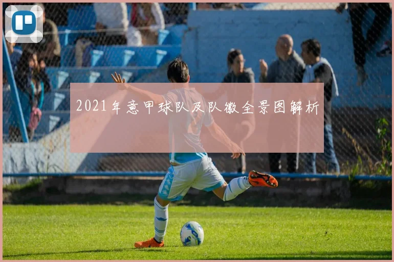 2021年意甲球队及队徽全景图解析