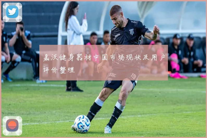 嘉沃健身器材中国市场现状及用户评价整理