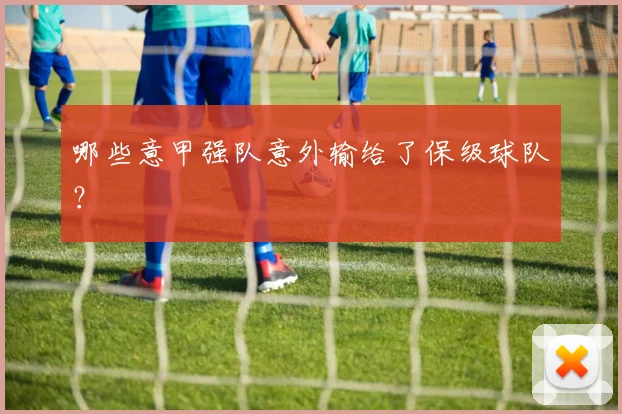 哪些意甲强队意外输给了保级球队？