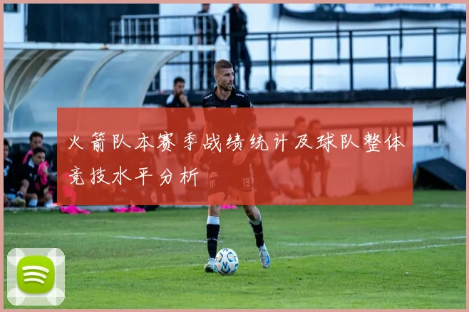 火箭队本赛季战绩统计及球队整体竞技水平分析