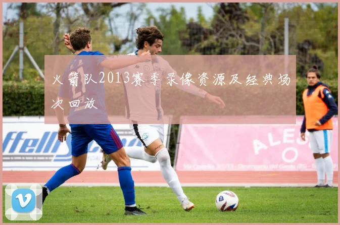 火箭队2013赛季录像资源及经典场次回放