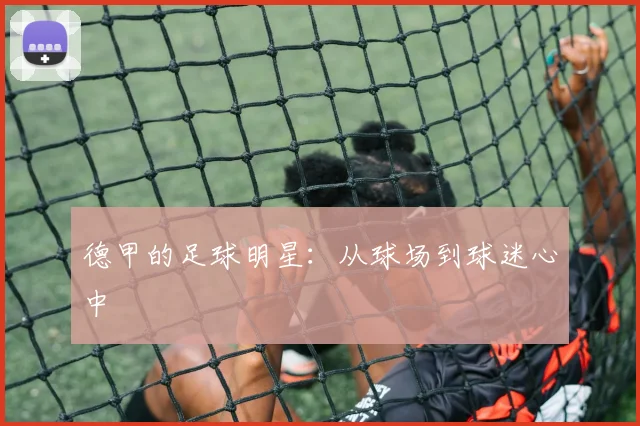 德甲的足球明星：从球场到球迷心中