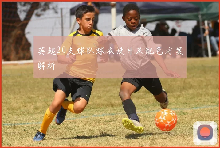 英超20支球队球衣设计及配色方案解析