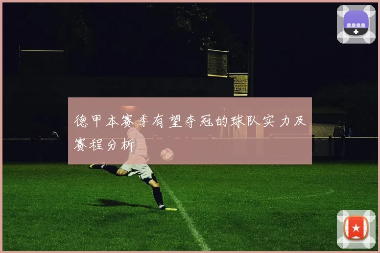 德甲本赛季有望夺冠的球队实力及赛程分析