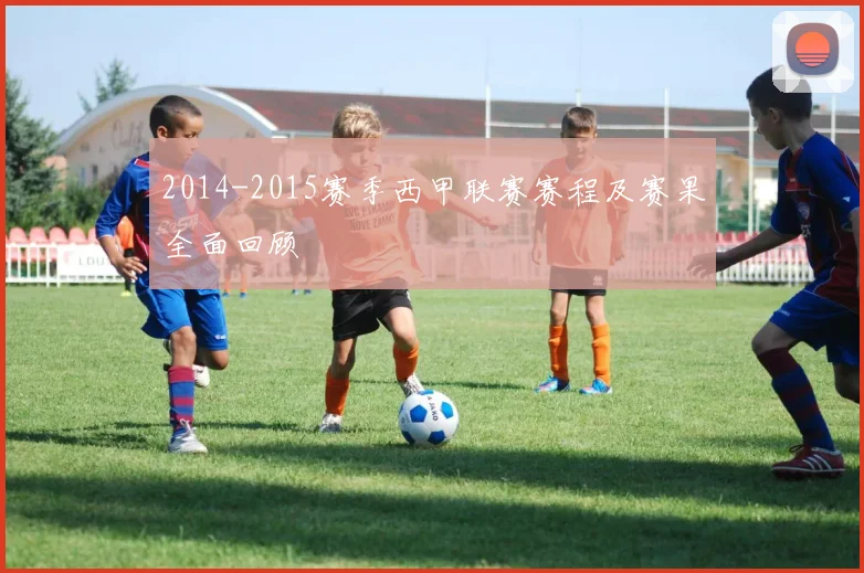 2014-2015赛季西甲联赛赛程及赛果全面回顾