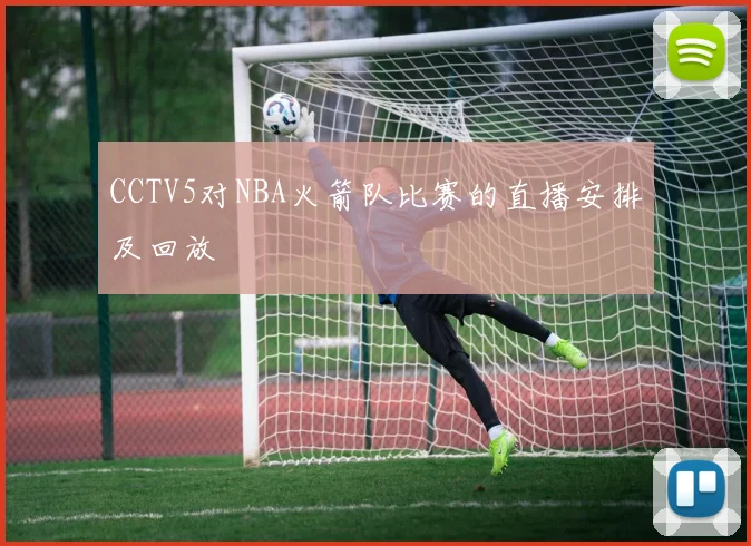 CCTV5对NBA火箭队比赛的直播安排及回放